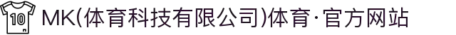 MK(体育科技有限公司)体育·官方网站