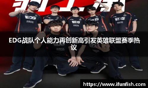 EDG战队个人能力再创新高引发英雄联盟赛季热议