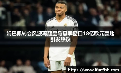 姆巴佩转会风波再起皇马夏季窗口18亿欧元豪赌引发热议