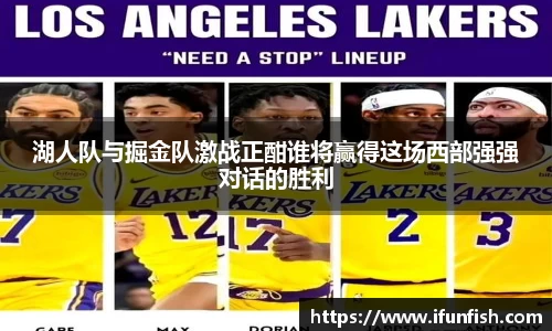 湖人队与掘金队激战正酣谁将赢得这场西部强强对话的胜利